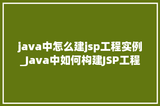java中怎么建jsp工程实例_Java中如何构建JSP工程实例一步步教你入门