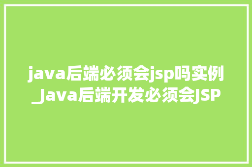 java后端必须会jsp吗实例_Java后端开发必须会JSP吗实例与实战方法