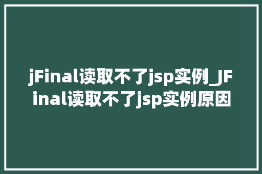 jFinal读取不了jsp实例_JFinal读取不了jsp实例原因分析及解决方法全攻略