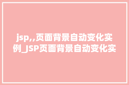 jsp,,页面背景自动变化实例_JSP页面背景自动变化实例打造动态视觉体验