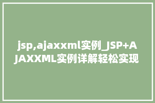 jsp,ajaxxml实例_JSP+AJAXXML实例详解轻松实现前后端数据交互