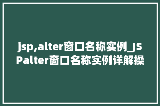 jsp,alter窗口名称实例_JSPalter窗口名称实例详解操作方法与实战应用