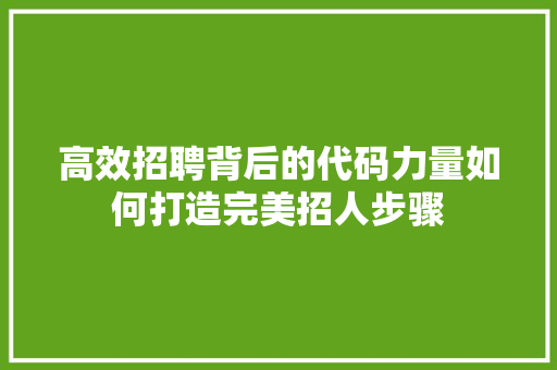高效招聘背后的代码力量如何打造完美招人步骤