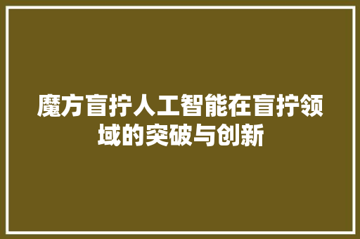 魔方盲拧人工智能在盲拧领域的突破与创新