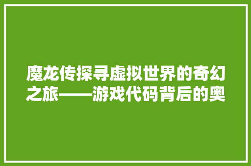 魔龙传探寻虚拟世界的奇幻之旅——游戏代码背后的奥秘