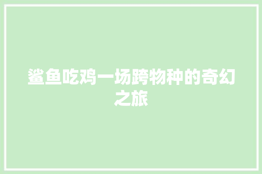 鲨鱼吃鸡一场跨物种的奇幻之旅