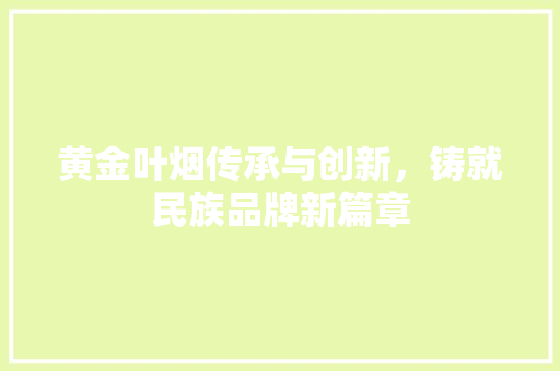 黄金叶烟传承与创新，铸就民族品牌新篇章