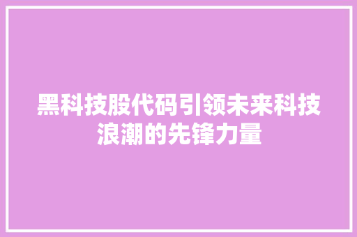黑科技股代码引领未来科技浪潮的先锋力量