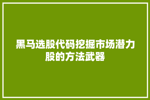 黑马选股代码挖掘市场潜力股的方法武器