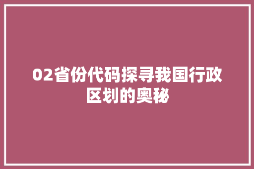 02省份代码探寻我国行政区划的奥秘