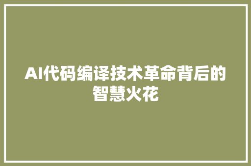 AI代码编译技术革命背后的智慧火花