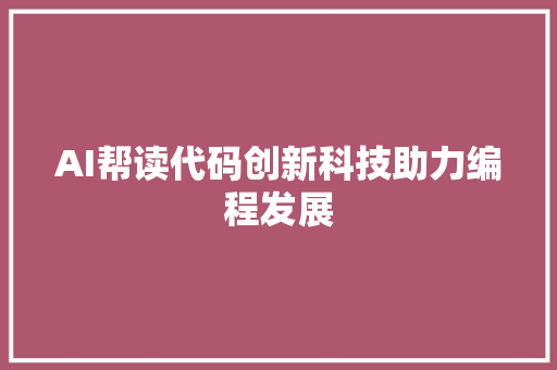 AI帮读代码创新科技助力编程发展