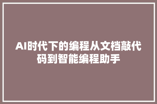 AI时代下的编程从文档敲代码到智能编程助手