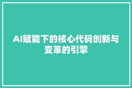 AI赋能下的核心代码创新与变革的引擎