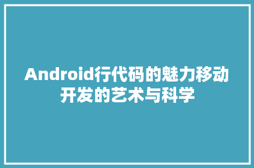 Android行代码的魅力移动开发的艺术与科学