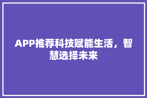 APP推荐科技赋能生活，智慧选择未来