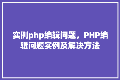 实例php编辑问题，PHP编辑问题实例及解决方法