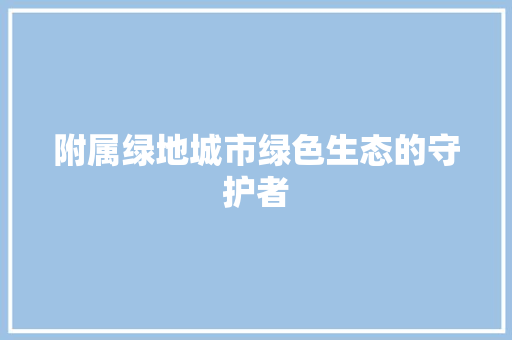 附属绿地城市绿色生态的守护者
