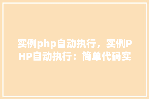 实例php自动执行，实例PHP自动执行：简单代码实现定时任务  第1张