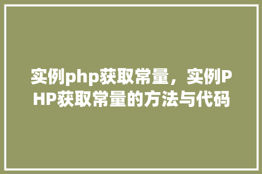 实例php获取常量，实例PHP获取常量的方法与代码介绍  第1张