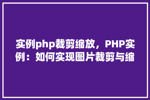 实例php裁剪缩放,PHP实例:如何实现图片裁剪与缩放 第1张 实例php裁剪缩放,PHP实例:如何实现图片裁剪与缩放 第1张