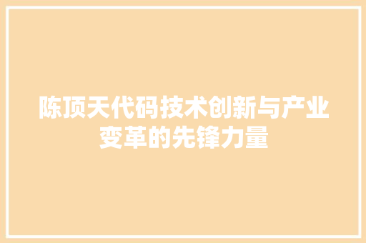 陈顶天代码技术创新与产业变革的先锋力量