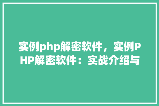 实例php解密软件，实例PHP解密软件：实战介绍与代码示例