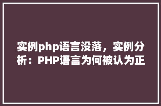 实例php语言没落，实例分析：PHP语言为何被认为正在没落