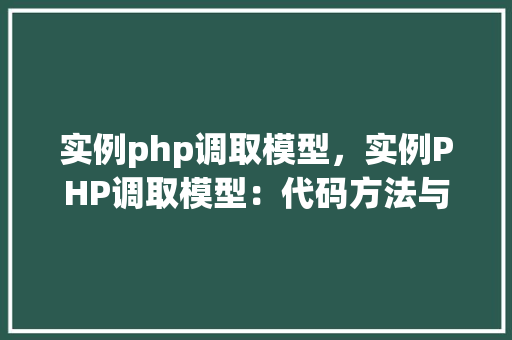 实例php调取模型，实例PHP调取模型：代码方法与表格展示