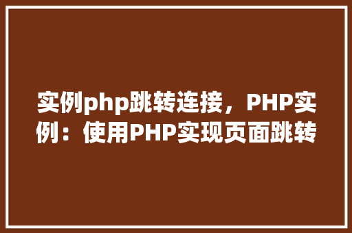 实例php跳转连接，PHP实例：使用PHP实现页面跳转与连接