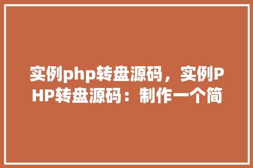 实例php转盘源码,实例PHP转盘源码:制作一个简单的抽奖转盘 第1张 实例php转盘源码,实例PHP转盘源码:制作一个简单的抽奖转盘 第1张