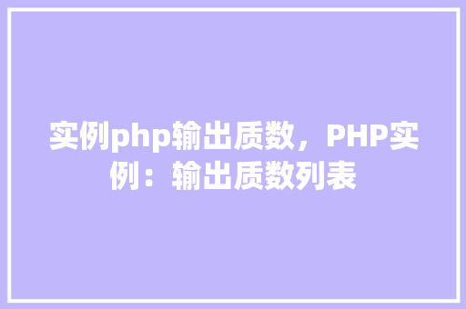 实例php输出质数,PHP实例:输出质数列表 第1张 实例php输出质数,PHP实例:输出质数列表 第1张