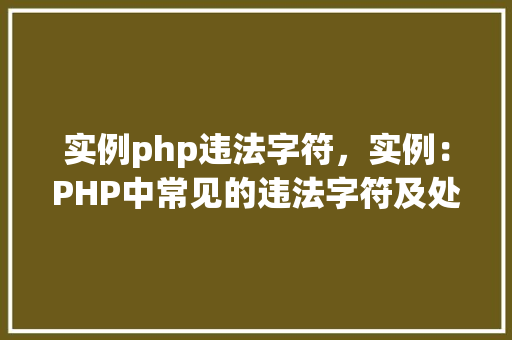 实例php违法字符，实例：PHP中常见的违法字符及处理方法