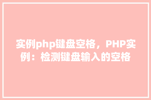 实例php键盘空格,PHP实例:检测键盘输入的空格 第1张 实例php键盘空格,PHP实例:检测键盘输入的空格 第1张