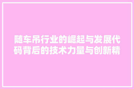 随车吊行业的崛起与发展代码背后的技术力量与创新精神