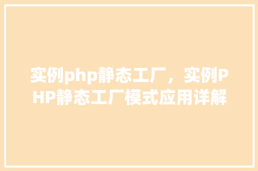 实例php静态工厂,实例PHP静态工厂模式应用详解 第1张 实例php静态工厂,实例PHP静态工厂模式应用详解 第1张