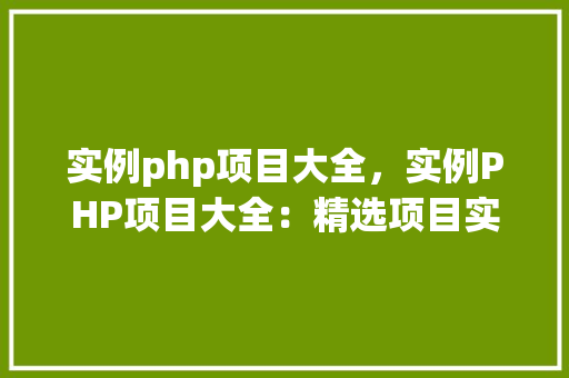 实例php项目大全，实例PHP项目大全：精选项目实例展示  第1张