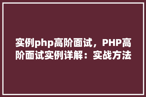 实例php高阶面试,PHP高阶面试实例详解:实战方法与例子分析