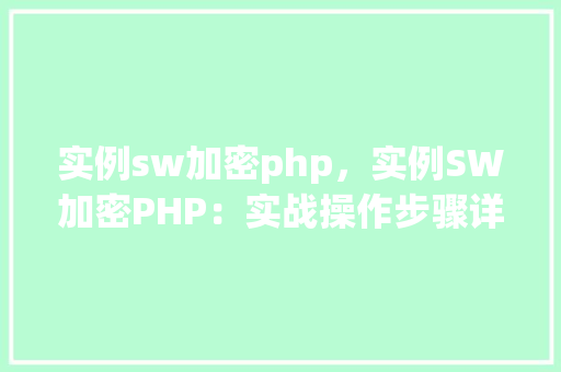 实例sw加密php，实例SW加密PHP：实战操作步骤详解