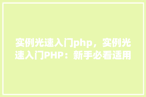 实例光速入门php，实例光速入门PHP：新手必看适用例子教程