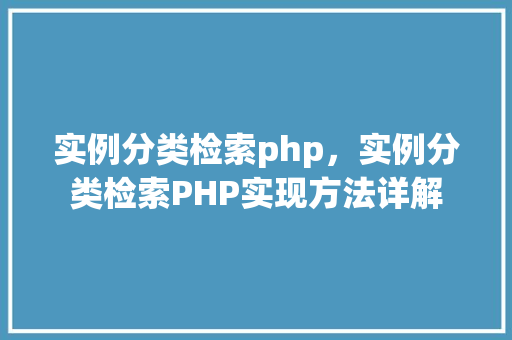 实例分类检索php，实例分类检索PHP实现方法详解
