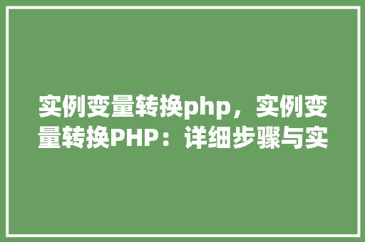 实例变量转换php，实例变量转换PHP：详细步骤与实例分析