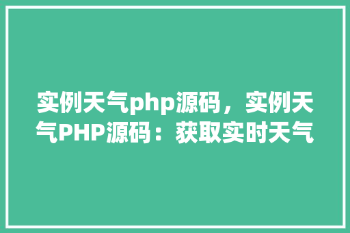 实例天气php源码，实例天气PHP源码：获取实时天气信息