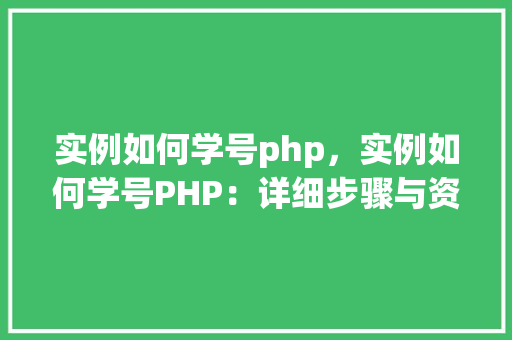 实例如何学号php,实例如何学号PHP:详细步骤与资源汇总 第1张 实例如何学号php,实例如何学号PHP:详细步骤与资源汇总 第1张