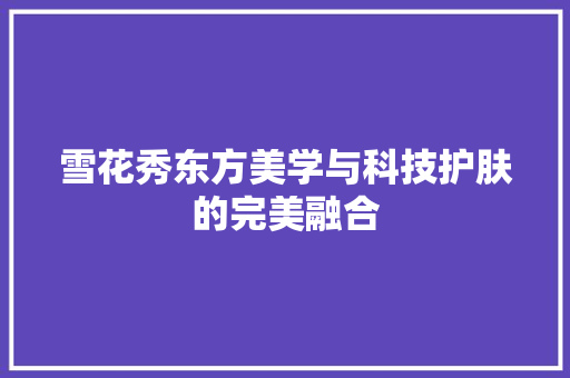 雪花秀东方美学与科技护肤的完美融合