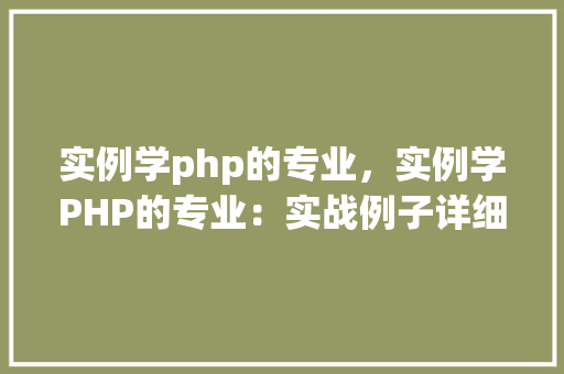 实例学php的专业，实例学PHP的专业：实战例子详细介绍