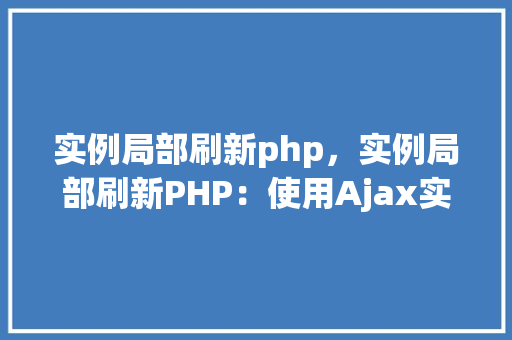 实例局部刷新php,实例局部刷新PHP:使用Ajax实现页面局部更新 第1张 实例局部刷新php,实例局部刷新PHP:使用Ajax实现页面局部更新 第1张