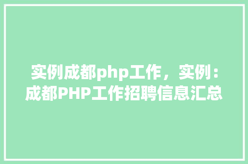实例成都php工作，实例：成都PHP工作招聘信息汇总
