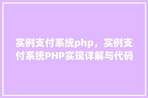 实例支付系统php，实例支付系统PHP实现详解与代码表格展示