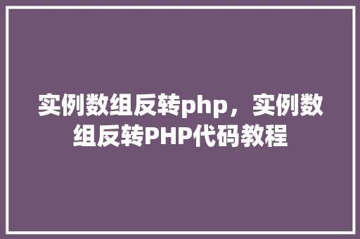 实例数组反转php，实例数组反转PHP代码教程